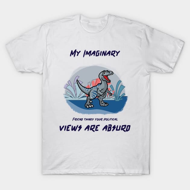 My imaginary friend thinks your political views are absurd. T-Shirt by Noetic Humor